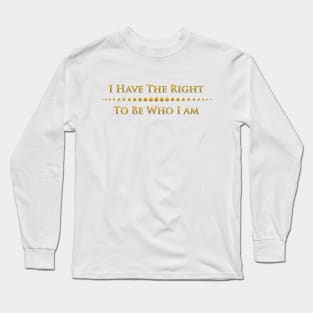 I have to right to be who I am Long Sleeve T-Shirt